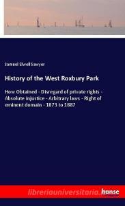 History of the West Roxbury Park di Samuel Elwell Sawyer edito da hansebooks