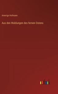 Aus den Waldungen des fernen Ostens di Amerigo Hofmann edito da Outlook Verlag