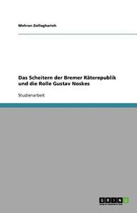 Das Scheitern Der Bremer R Terepublik Und Die Rolle Gustav Noskes di Mehran Zolfagharieh edito da Grin Publishing