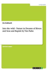 Into the wild - Nature in Dreams of Rivers and Seas and Rapids by Tim Parks di Urs Endhardt edito da GRIN Publishing