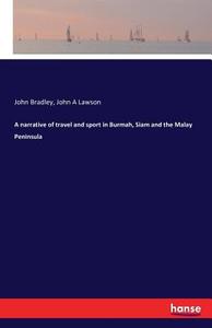 A narrative of travel and sport in Burmah, Siam and the Malay Peninsula di John Bradley, John A Lawson edito da hansebooks