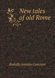 New Tales Of Old Rome di Lanciani Rodolfo Amedeo edito da Book On Demand Ltd.