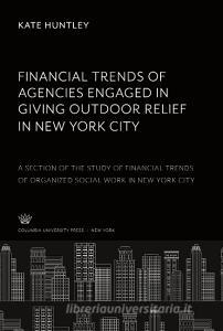 Financial Trends of Agencies Engaged in Giving Outdoor Relief in New York City di Kate Huntley edito da Columbia University Press