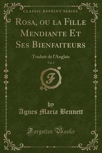 Rosa, Ou La Fille Mendiante Et Ses Bienfaiteurs, Vol. 2: Traduit de L'Anglais (Classic Reprint) di Agnes Maria Bennett edito da Forgotten Books