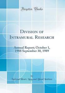 Division of Intramural Research: Annual Report; October 1, 1988 September 30, 1989 (Classic Reprint) di National Heart Lung and Bloo Institute edito da Forgotten Books