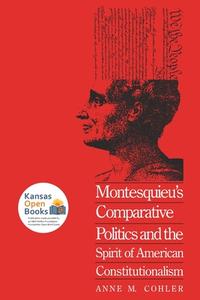 Montesquieu's Comparative Politics And The Spirit Of American Constitutionalism di Anne M. Cohler edito da University Press Of Kansas