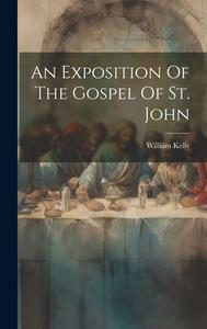 An Exposition Of The Gospel Of St. John di William Kelly edito da LEGARE STREET PR
