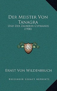 Der Meister Von Tanagra: Und Der Zauberer Cyprianus (1900) di Ernst Von Wildenbruch edito da Kessinger Publishing