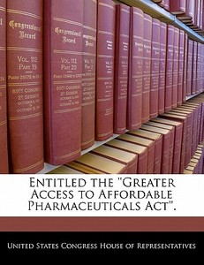 Entitled The \'\'greater Access To Affordable Pharmaceuticals Act\'\'. edito da Bibliogov