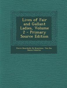 Lives of Fair and Gallant Ladies, Volume 2 - Primary Source Edition di Pierre Bourdeille De Brantome, Vies Des Dames Galantes edito da Nabu Press