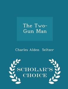 The Two-gun Man - Scholar's Choice Edition di Charles Alden Seltzer edito da Scholar's Choice