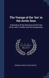 The Voyage Of The 'fox' In The Arctic Seas: A Narrative Of The Discovery Of The Fate Of Sir John Franklin And His Companions di Francis Leopold M'Clintock edito da Sagwan Press