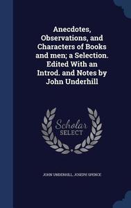 Anecdotes, Observations, And Characters Of Books And Men; A Selection. Edited With An Introd. And Notes By John Underhill di John Underhill, Joseph Spence edito da Sagwan Press