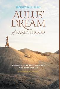 Aulus' Dream of Parenthood - Patience, Kindness, Courage and Forgiveness di Jacques Guillaume edito da FRIESENPR