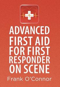 Advanced First Aid for First Responder on Scene di Frank O'Connor edito da Xlibris