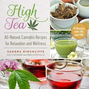 High Tea: All-Natural Cannabis Recipes for Relaxation and Wellness di Sandra Hinchliffe edito da SKYHORSE PUB