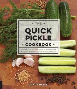 The Quick Pickle Cookbook: Recipes and Techniques for Making and Using Brined Fruits and Vegetables di Grace Parisi edito da QUARRY BOOKS