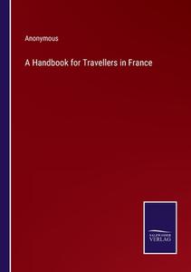 A Handbook for Travellers in France di Anonymous edito da Salzwasser-Verlag