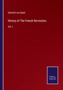 History of The French Revolution. di Heinrich Von Sybel edito da Salzwasser-Verlag GmbH