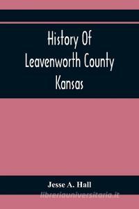 History Of Leavenworth County Kansas di Jesse A. Hall edito da Alpha Editions