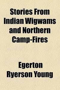 Stories From Indian Wigwams And Northern Camp-fires di Egerton Ryerson Young edito da General Books Llc