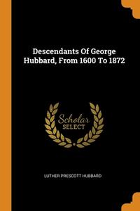 Descendants Of George Hubbard, From 1600 To 1872 di Luther Prescott Hubbard edito da Franklin Classics