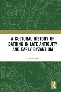 A Cultural History Of Bathing In Late Antiquity And Early Byzantium di Michal Zytka edito da Taylor & Francis Ltd