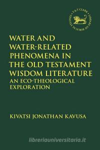 Water And Water-Related Phenomena In The Old Testament Wisdom Literature di Reverend Dr. Kivatsi Jonathan Kavusa edito da Bloomsbury Publishing PLC