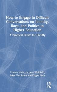 How To Engage In Difficult Conversations On Identity, Race, And Politics In Higher Education di Tammy Hodo, Jacques Whitfield, Brian Van Brunt, Poppy Fitch edito da Taylor & Francis Ltd