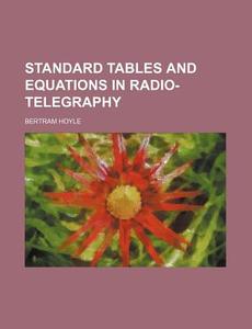 Standard Tables and Equations in Radio-Telegraphy di Bertram Hoyle edito da Rarebooksclub.com