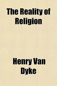The Reality Of Religion di Henry Van Dyke edito da General Books