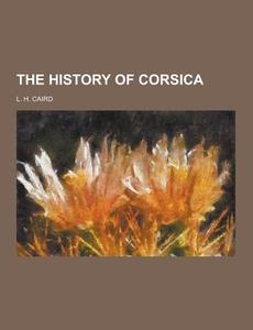 The History Of Corsica di L H Caird edito da Theclassics.us