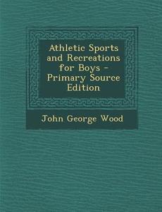 Athletic Sports and Recreations for Boys di John George Wood edito da Nabu Press