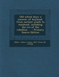 Old School Days; A Memoir of Boyhood, from Earliest Youth to Manhood, Including the Era of the Rebellion .. edito da Nabu Press
