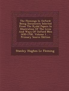 The Flemings in Oxford: Being Documents Selected from the Rydal Papers in Illustration of the Lives and Ways of Oxford Men 1650-1700, Volume 1 edito da Nabu Press