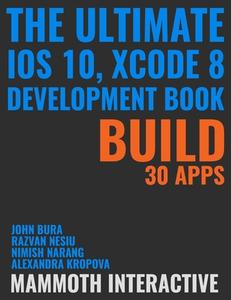 The Ultimate Ios 10, Xcode 8 Developer Book. Build 30 Apps di John Bura, Razvan Nesiu, Alexandra Kropova, Mammoth Interactive, Nimish Narang edito da Lulu.com