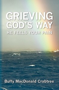 Grieving God's Way: He Feels Your Pain di Buffy MacDonald Crabtree edito da Booksurge Publishing