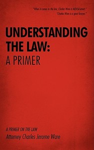 UNDERSTANDING THE LAW di Attorney Charles Jerome Ware edito da iUniverse