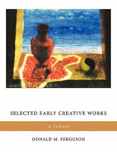 Selected Early Creative Works: A Tribute di Donald M. Ferguson edito da AUTHORHOUSE