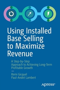 Using Installed Base Selling to Maximize Revenue di Remi Gicquel, Paul-André Lambert edito da Apress