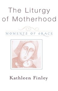 Liturgy of Motherhood di Kathleen Finley edito da Sheed & Ward