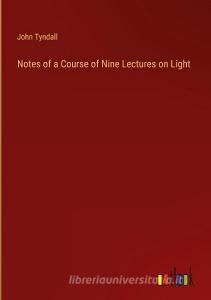 Notes of a Course of Nine Lectures on Light di John Tyndall edito da Outlook Verlag