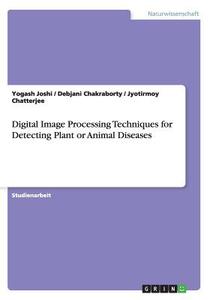 Digital Image Processing Techniques For Detecting Plant Or Animal Diseases di Yogash Joshi, Debjani Chakraborty, Jyotirmoy Chatterjee edito da Grin Publishing