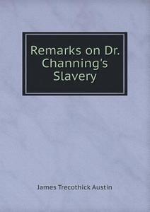 Remarks On Dr. Channing's Slavery di James Trecothick Austin edito da Book On Demand Ltd.