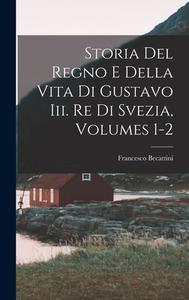 Storia Del Regno E Della Vita Di Gustavo Iii. Re Di Svezia, Volumes 1-2 di Francesco Becattini edito da LEGARE STREET PR