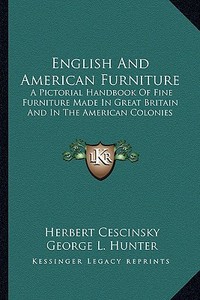 English and American Furniture: A Pictorial Handbook of Fine Furniture Made in Great Britain and in the American Colonies di Herbert Cescinsky, George L. Hunter edito da Kessinger Publishing