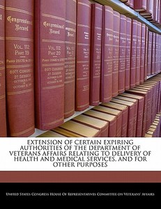 Extension Of Certain Expiring Authorities Of The Department Of Veterans Affairs Relating To Delivery Of Health And Medical Services, And For Other Pur edito da Bibliogov