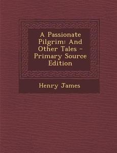 A Passionate Pilgrim: And Other Tales - Primary Source Edition di Henry James edito da Nabu Press