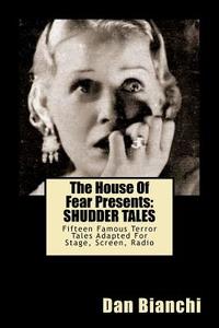 The House of Fear Presents: Shudder Tales: Sixteen Famous Terror Tales Adapted for Stage, Screen, Radio di Dan Bianchi edito da Createspace