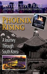 Phoenix Rising: A Journey Through South Korea di David Clive Price edito da Createspace
